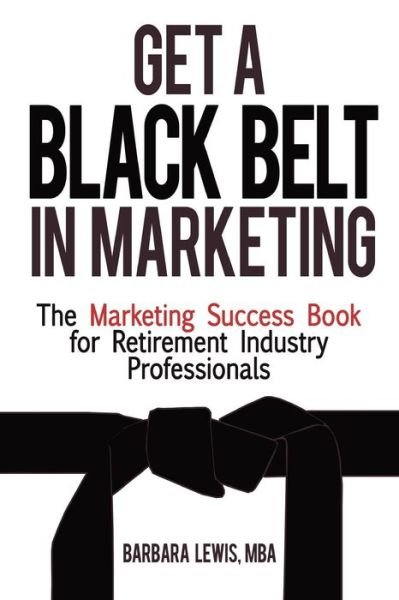 Cover for Barbara Lewis · Get a Black Belt in Marketing: the Marketing Success Book for Retirement Industry Professionals (Paperback Book) (2012)
