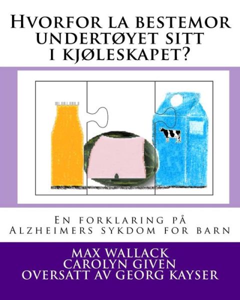 Hvorfor La Bestemor Undertoyet Sitt I Kjoleskapet?: en Forklaring Pa Alzheimers Sykdom for Barn - Max Wallack - Libros - Createspace - 9781495468643 - 9 de febrero de 2014