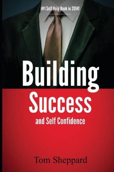 Cover for Tom Sheppard · Building Success and Self Confidence: the Ultimate Guide to Building Success and Self Confidence, 2014 Edition (Taschenbuch) (2015)