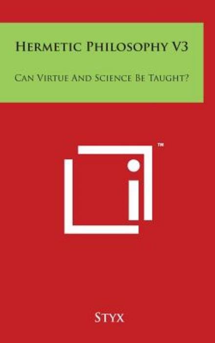 Hermetic Philosophy V3: Can Virtue and Science Be Taught? - Styx - Books - Literary Licensing, LLC - 9781497815643 - March 29, 2014