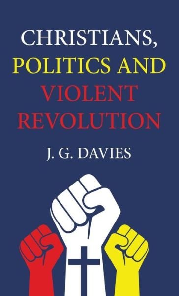 Cover for J. G. Davies · Christians, Politics and Violent Revolution (Bok) (2017)