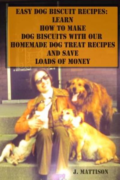 Cover for J Mattison · Easy Dog Biscuit Recipes: Learn How to Make Dog Biscuits with Our Homemade Dog Treat Recipes and Save Loads of Money (Paperback Book) (2014)