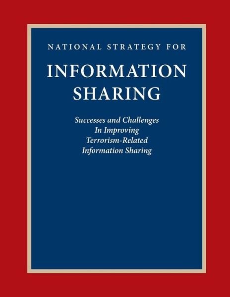 National Strategy for Information Sharing: Success and Challenges in Improving Terrorism-related Information Sharing - Executive Office of the President - Bücher - Createspace - 9781502445643 - 21. September 2014