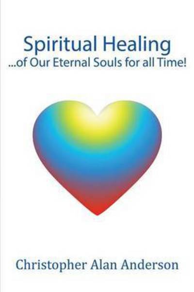 Cover for Christopher Alan Anderson · Spiritual Healing ...of Our Eternal Souls for all Time! (Pocketbok) (2016)