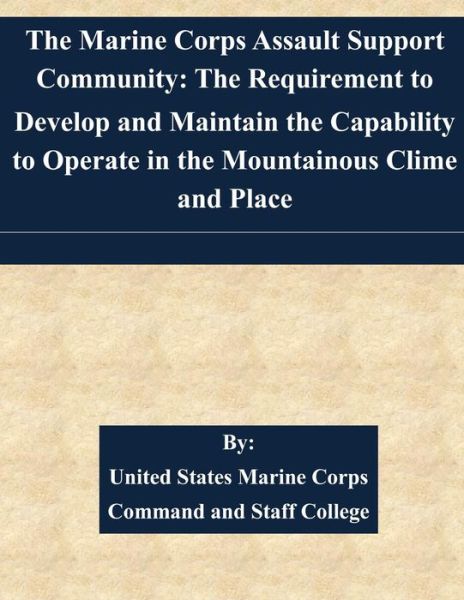 The Marine Corps Assault Support Community: the Requirement to Develop and Maintain the Capability to Operate in the Mountainous Clime and Place - United States Marine Corps Command and S - Boeken - Createspace - 9781511524643 - 31 maart 2015