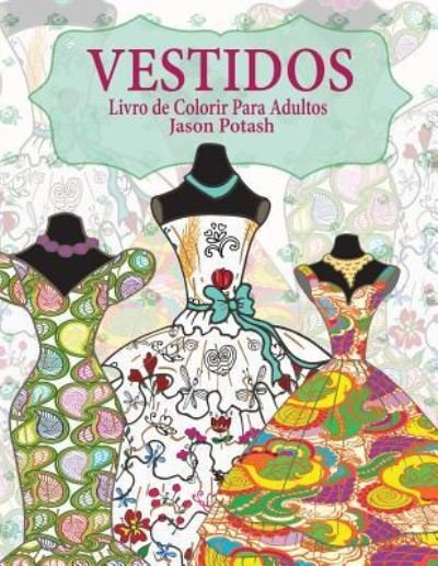 Vestidos Livro de Colorir Para Adultos - Jason Potash - Books - Createspace Independent Publishing Platf - 9781530503643 - March 11, 2016