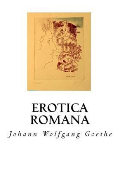 Erotica Romana - Johann Wolfgang Goethe - Books - Createspace Independent Publishing Platf - 9781534930643 - June 27, 2016