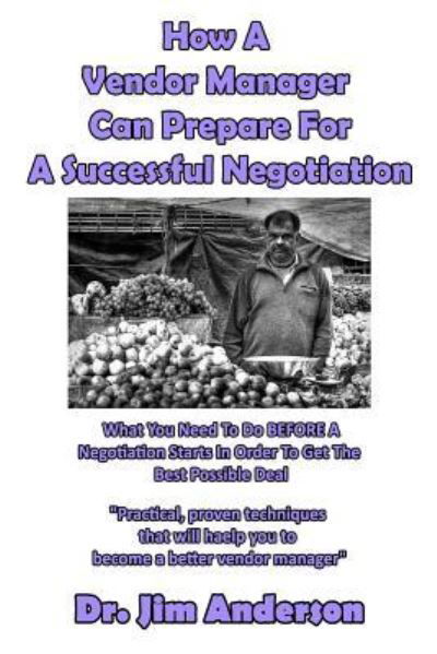 How A Vendor Manager Can Prepare For A Successful Negotiation - Jim Anderson - Books - Createspace Independent Publishing Platf - 9781540669643 - November 26, 2016