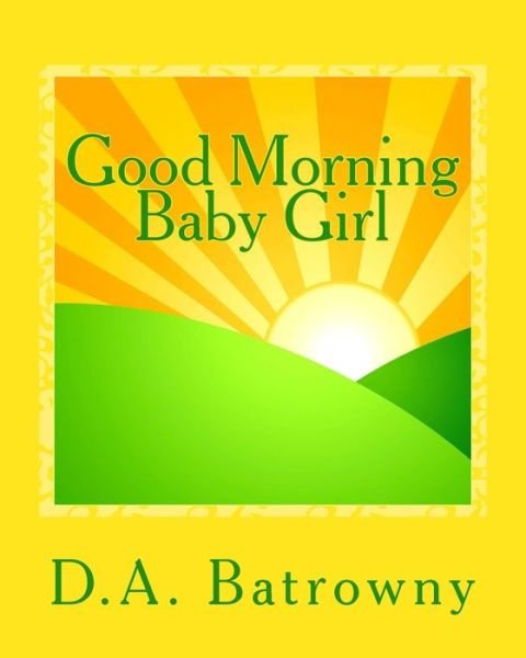 Good Morning Baby Girl - D a Batrowny - Bücher - Createspace Independent Publishing Platf - 9781542892643 - 10. Februar 2017