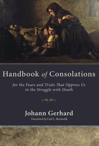 Handbook of Consolations: For the Fears and Trials That Oppress Us in the Struggle with Death - Johann Gerhard - Books - Wipf & Stock Publishers - 9781606086643 - May 26, 2009