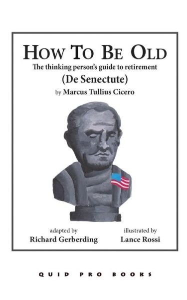 How to Be Old: the Thinking Person's Guide to Retirement - Marcus Tullius Cicero - Livros - Quid Pro, LLC - 9781610272643 - 13 de agosto de 2014