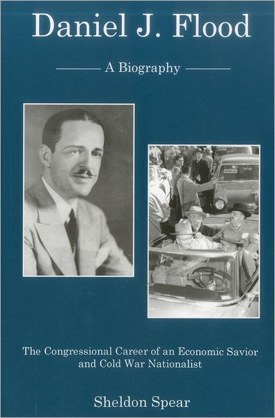 Cover for Sheldon Spear · Daniel J. Flood: A Biography: The Congressional Career of an Economic Savior and Cold War Nationalist (Pocketbok) (2009)