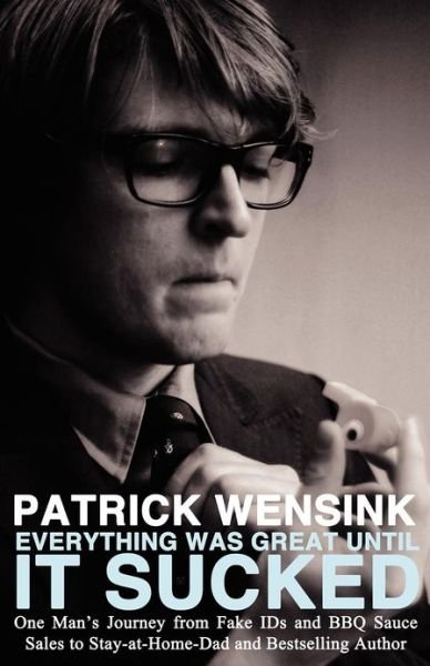 Cover for Patrick Wensink · Everthing Was Great Until It Sucked: One Man's Journey from Fake IDs and BBQ Sauce Sales to Stay-at-Home-Dad and Bestselling Author (Paperback Book) (2012)