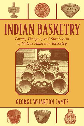 Indian Basketry: Forms, Designs, and Symbolism of Native American Basketry - George Wharton James - Książki - Skyhorse Publishing - 9781626365643 - 4 lutego 2014