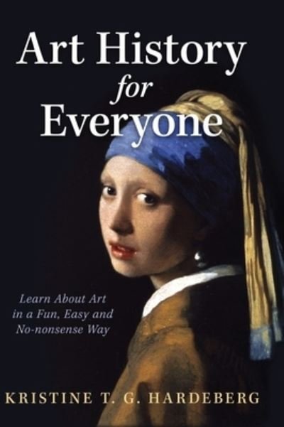 Cover for Kristine T G Hardeberg · Art History for Everyone: Learn About Art in a Fun, Easy, No-Nonsense Way (Innbunden bok) (2023)