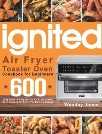 Cover for Wenday Janes · Ignited Air Fryer Toaster Oven Cookbook for Beginners (Hardcover Book) (2021)