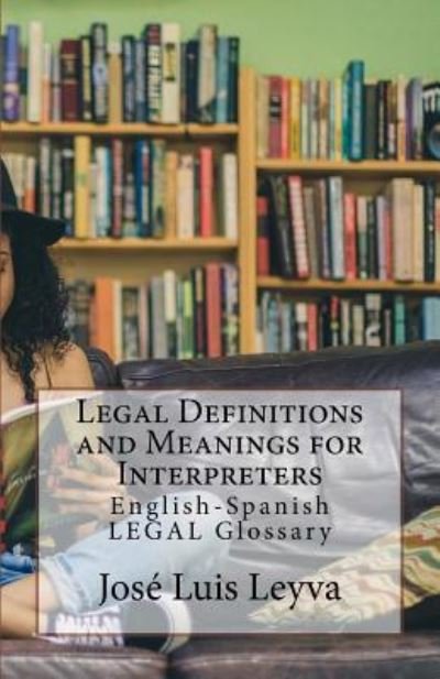Legal Definitions and Meanings for Interpreters - Jose Luis Leyva - Livros - Createspace Independent Publishing Platf - 9781729721643 - 6 de novembro de 2018