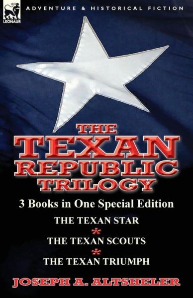 The Texan Republic Trilogy: 3 Books in One Special Edition-The Texan Star, the Texan Scouts, the Texan Triumph - Joseph a Altsheler - Books - Leonaur Ltd - 9781782823643 - September 1, 2014