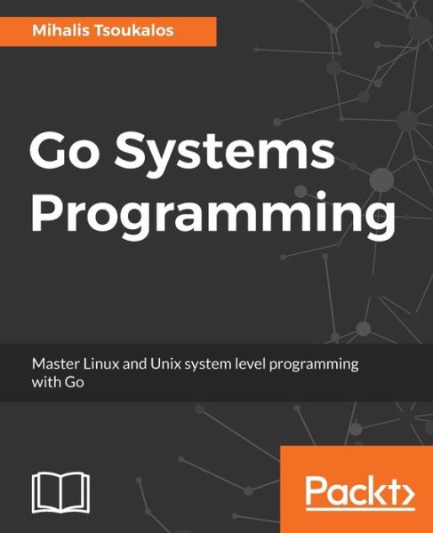 Go Systems Programming - Mihalis Tsoukalos - Books - Packt Publishing Limited - 9781787125643 - September 26, 2017
