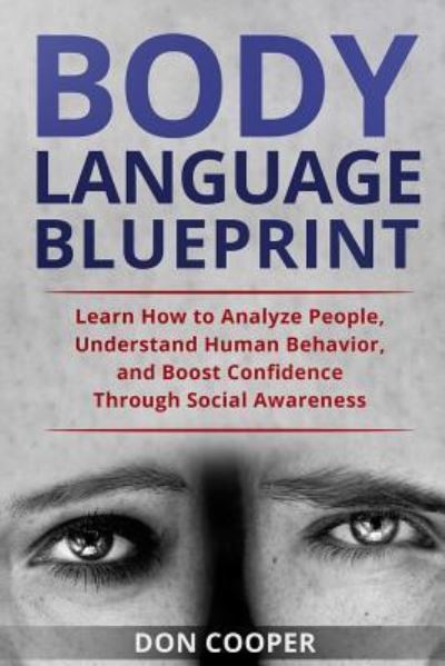 Body Language Blueprint: Learn How to Analyze People, Understand Human Behavior, and Boost Confidence Through Social Awareness - Body Language for Beginners, Basic Human Behavior, Speed Rea - Don Cooper - Books - Independently Published - 9781790628643 - December 2, 2018