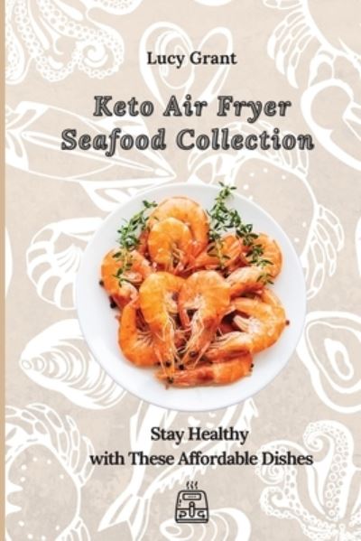 Cover for Lucy Grant · Keto Air Fryer Seafood Collection: Stay Healthy with These Affordable Dishes (Taschenbuch) (2021)