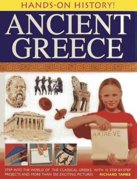 Cover for Richard Tames · Hands-on History! Ancient Greece: Step into the World of the Classical Greeks, with 15 Step-by-step Projects and 350 Exciting Pictures (Hardcover Book) (2013)