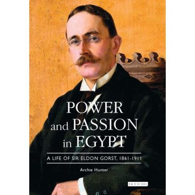 Cover for Archie Hunter · Power and Passion in Egypt: A Life of Sir Eldon Gorst, 1861-1911 (Hardcover Book) (2007)