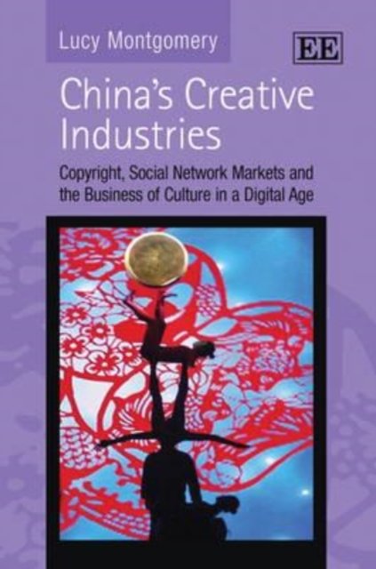 Cover for Lucy Montgomery · China’s Creative Industries: Copyright, Social Network Markets and the Business of Culture in a Digital Age (Gebundenes Buch) (2010)