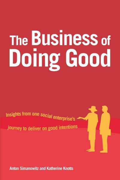 Cover for Simanowitz, Anton (Programme Manager, Institute of Development Studies (IDS)) · The Business of Doing Good: Insights from one social enterprise's journey to deliver on good intentions (Gebundenes Buch) (2015)