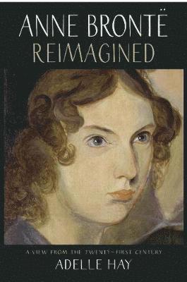 Anne Bronte Reimagined: A View from the Twenty-first Century - Adelle Hay - Books - Saraband - 9781912235643 - January 10, 2020