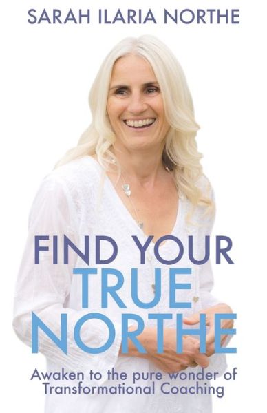 Find Your True Northe: Awaken to the Pure Wonder of Transformational Coaching - Sarah Ilaria Northe - Books - Librotas Books - 9781916084643 - November 11, 2019