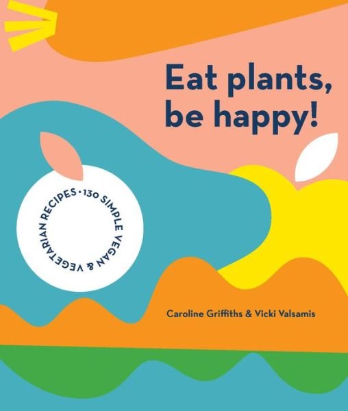Cover for Caroline Griffiths · Eat Plants, Be Happy!: 130 simple vegan and vegetarian recipes (Paperback Book) (2021)