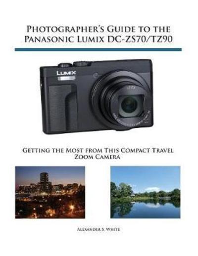 Cover for Alexander S White · Photographer's Guide to the Panasonic Lumix DC-ZS70/TZ90: Getting the Most from this Compact Travel Zoom Camera (Taschenbuch) (2017)