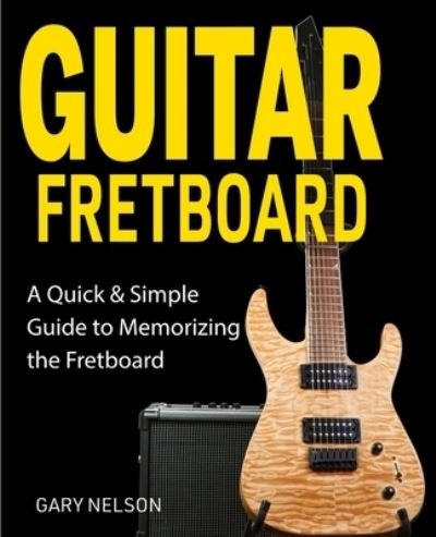 Cover for Gary Nelson · Guitar Fretboard: A Quick &amp; Simple Guide to Memorizing the Fretboard (Taschenbuch) (2021)