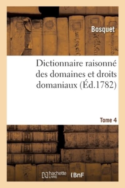 Dictionnaire Raisonne Des Domaines Et Droits Domaniaux. Tome 4 - Bosquet - Böcker - Hachette Livre - BNF - 9782329377643 - 1 februari 2020