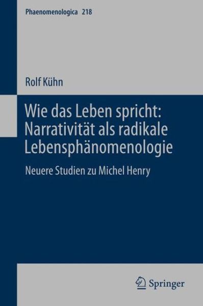 Wie Das Leben Spricht: Narrativitat ALS Radikale Lebensphanomenologie: Neuere Studien Zu Michel Henry - Phaenomenologica - Rolf Kuhn - Kirjat - Springer - 9783319210643 - lauantai 29. elokuuta 2015