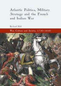 Cover for Richard Hall · Atlantic Politics, Military Strategy and the French and Indian War - War, Culture and Society, 1750-1850 (Gebundenes Buch) [1st ed. 2016 edition] (2016)