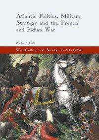 Cover for Richard Hall · Atlantic Politics, Military Strategy and the French and Indian War - War, Culture and Society, 1750-1850 (Hardcover Book) [1st ed. 2016 edition] (2016)