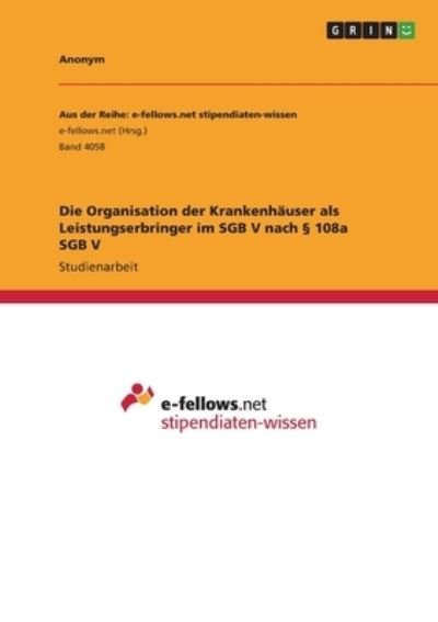Die Organisation der Krankenhauser als Leistungserbringer im SGB V nach 108a SGB V - Anonym - Boeken - Grin Verlag - 9783346573643 - 8 februari 2022