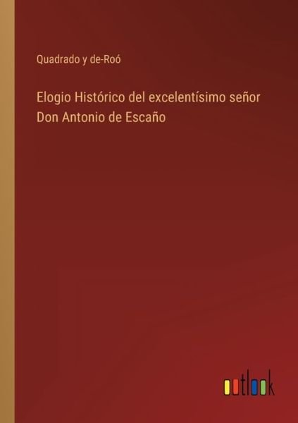 Elogio Historico del excelentisimo senor Don Antonio de Escano - Quadrado Y De-Roo - Bøger - Outlook Verlag - 9783368100643 - 29. marts 2022