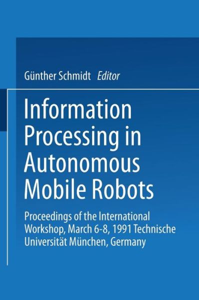 Cover for Gunther Schmidt · Information Processing in Autonomous Mobile Robots: Proceedings of the International Workshop March 6-8, 1991 Technische Universitat Munchen Germany (Paperback Book) (1991)