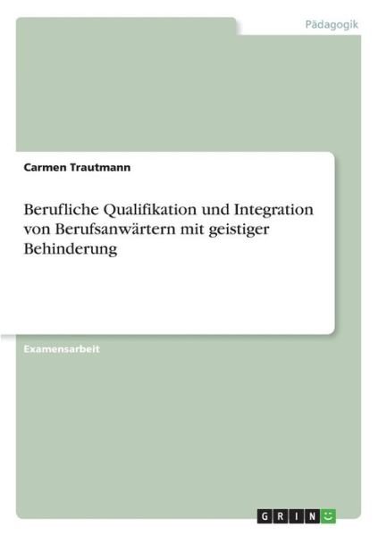 Berufliche Qualifikation und Integration von Berufsanwartern mit geistiger Behinderung - Carmen Trautmann - Books - Grin Verlag - 9783638636643 - July 16, 2007