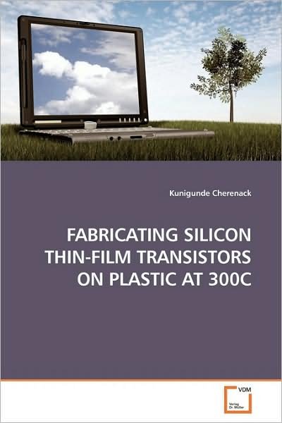 Cover for Kunigunde Cherenack · Fabricating Silicon Thin-film Transistors on Plastic at 300c (Paperback Bog) (2009)