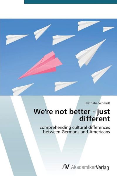 Cover for Nathalie Schmidt · We're Not Better - Just Different: Comprehending Cultural Differences  Between Germans and Americans (Paperback Book) (2012)