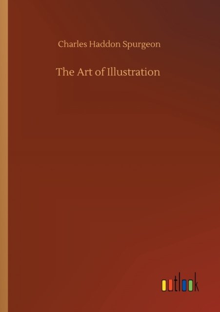 The Art of Illustration - Charles Haddon Spurgeon - Books - Outlook Verlag - 9783752428643 - August 13, 2020