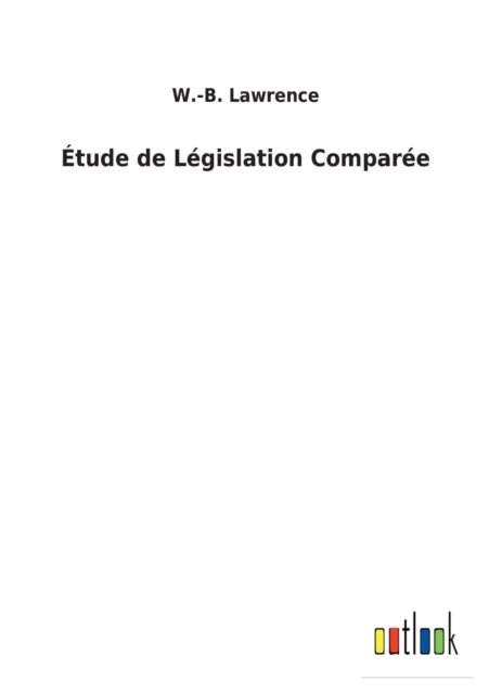 Etude de Legislation Comparee - W -B Lawrence - Bøker - Outlook Verlag - 9783752473643 - 13. februar 2022