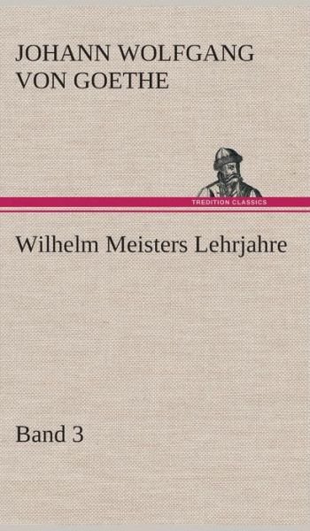 Cover for Johann Wolfgang Von Goethe · Wilhelm Meisters Lehrjahre - Band 3 (Innbunden bok) [German edition] (2013)