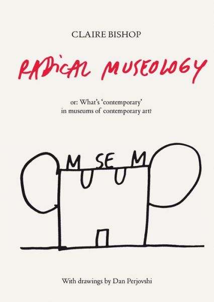 Radical Museology: or, What's Contemporary in Museums of Contemporary Art? - Claire Bishop - Kirjat - Verlag der Buchhandlung Walther Konig - 9783863353643 - sunnuntai 1. joulukuuta 2013