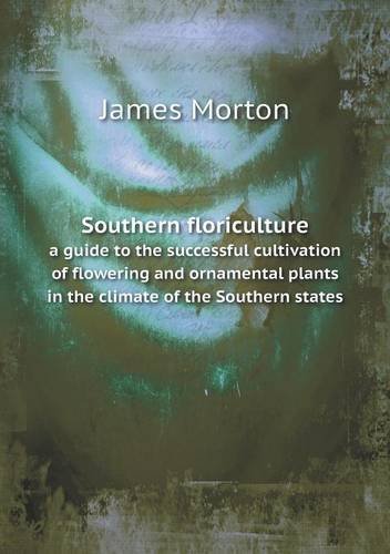 Cover for James Morton · Southern Floriculture a Guide to the Successful Cultivation of Flowering and Ornamental Plants in the Climate of the Southern States (Paperback Bog) (2013)