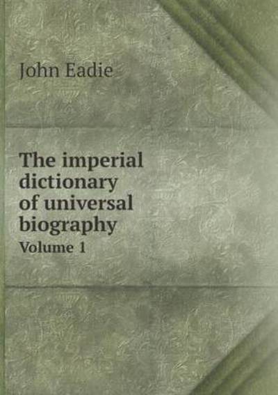 The Imperial Dictionary of Universal Biography Volume 1 - John Eadie - Books - Book on Demand Ltd. - 9785519214643 - January 24, 2015